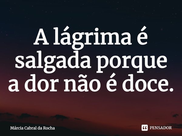 A lágrima é salgada porque a dor não é doce.⁠... Frase de Márcia Cabral da Rocha.