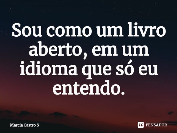 ⁠Sou como um livro aberto, em um idioma que só eu entendo.... Frase de Marcia Castro S.