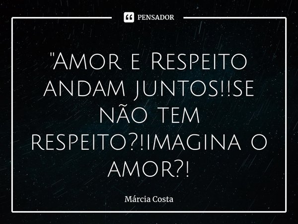 ⁠"Amor e Respeito andam juntos!!se não tem respeito?!imagina o amor?!... Frase de Márcia Costa.