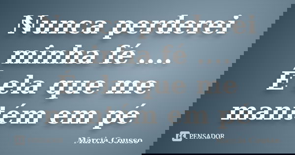 Nunca perderei minha fé .... É ela que me mantém em pé... Frase de Marcia Cousso.