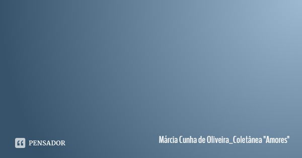 Estar com você, pra mim... É fazer parte de um acontecimento inédito. É perceber que a vida é feita de bons momentos. É sentir na pele o que o amor é capaz de c... Frase de Márcia Cunha de Oliveira_Coletânea 