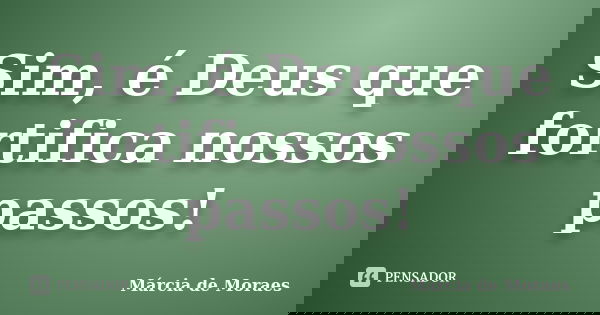 Sim, é Deus que fortifica nossos passos!... Frase de Marcia de Moraes.