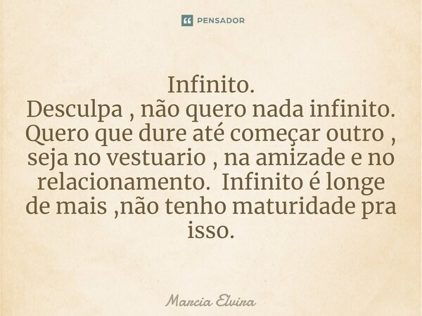 ⁠Infinito. Desculpa , não quero nada infinito. Quero que dure até começar outro , seja no vestuario , na amizade e no relacionamento. Infinito é longe de mais ,... Frase de Marcia Elvira.