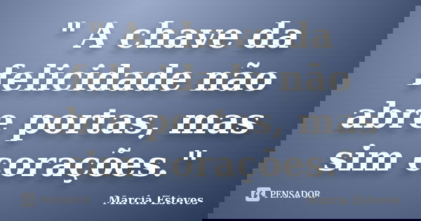 " A chave da felicidade não abre portas, mas sim corações."... Frase de Marcia Esteves.