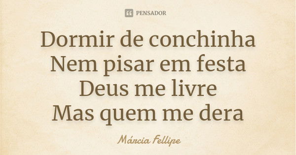 Dormir de conchinha Nem pisar em festa Deus me livre Mas quem me dera... Frase de Márcia Fellipe.