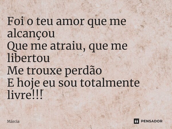 ⁠Foi o teu amor que me alcançou Que me atraiu, que me libertou Me trouxe perdão E hoje eu sou totalmente livre!!!... Frase de marcia.