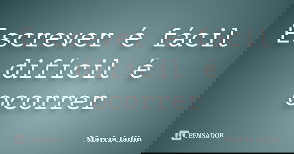 Escrever é fácil difícil é ocorrer... Frase de Marcia Lailin.