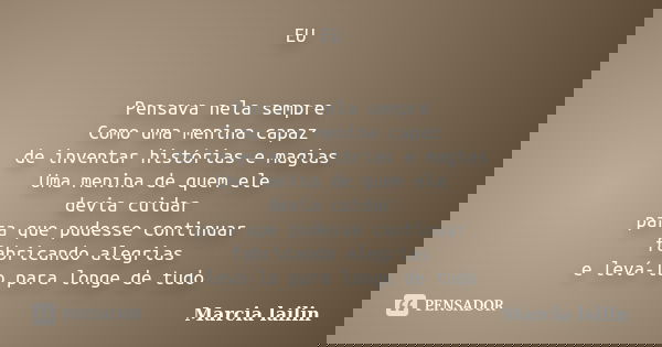 EU Pensava nela sempre Como uma menina capaz de inventar histórias e magias Uma menina de quem ele devia cuidar para que pudesse continuar fabricando alegrias e... Frase de Marcia Lailin.
