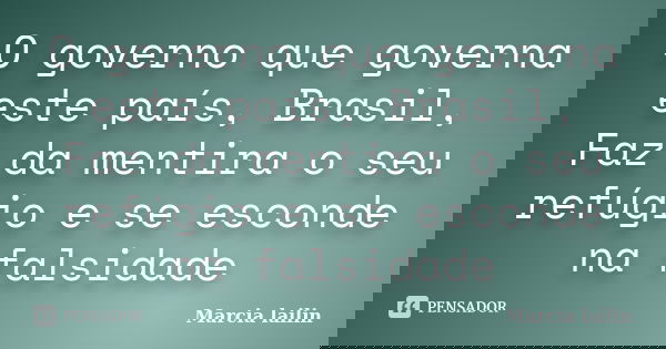 O governo que governa este país, Brasil, Faz da mentira o seu refúgio e se esconde na falsidade... Frase de marcia lailin.