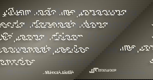 Quem não me procura esta fazendo hora Só para ficar me procurando pelos cantos... Frase de Marcia Lailin.