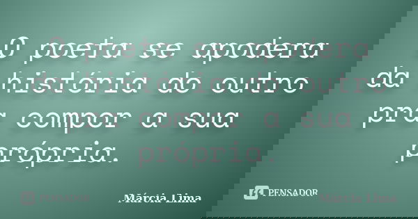 O poeta se apodera da história do outro pra compor a sua própria.... Frase de Márcia Lima.