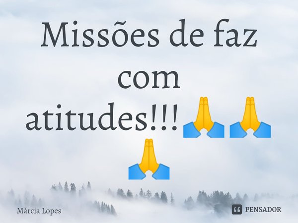 ⁠Missões de faz com atitudes!!!🙏🙏🙏... Frase de Marcia Lopes.