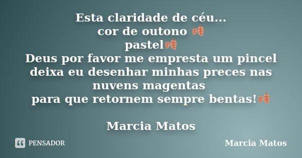 Esta claridade de céu... cor de outono 🍂 pastel🍂 Deus por favor me empresta um pincel deixa eu desenhar minhas preces nas nuvens magentas para que retornem semp... Frase de Marcia Matos.