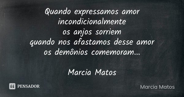 Quando expressamos amor incondicionalmente os anjos sorriem quando nos afastamos desse amor os demônios comemoram... Marcia Matos... Frase de Marcia Matos.
