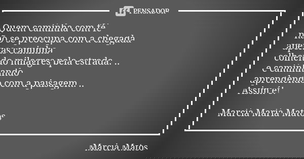 Quem caminha com fé não se preocupa com a chegada apenas caminha colhendo milagres pela estrada. .. e caminhando aprendendo com a paisagem. .. Assim é! Marcia M... Frase de Marcia Matos.