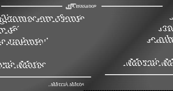 Sigamos em frente com fé e alma valente! Marcia Maria Matos... Frase de Marcia Matos.