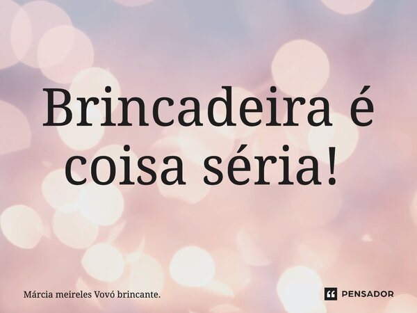 Brincadeira é coisa séria! ⁠... Frase de Márcia meireles Vovó brincante..