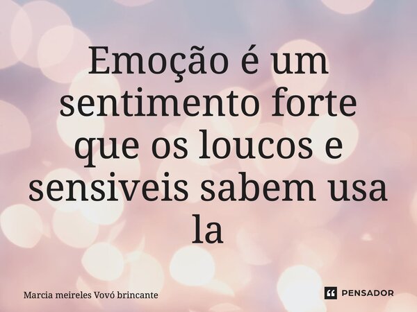 ⁠Emoção é um sentimento forte que os loucos e sensiveis sabem usa la... Frase de Marcia meireles vovó brincante.
