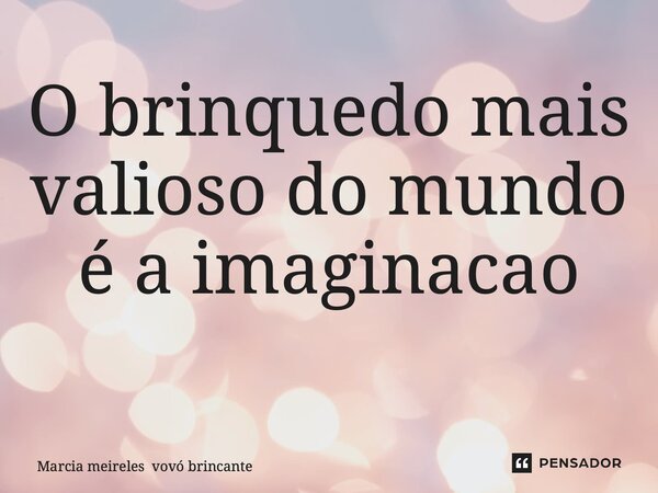 O brinquedo mais valioso do mundo é a imaginação ⁠... Frase de Marcia meireles vovó brincante.