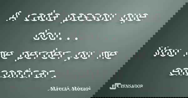 A cada passou que dou... Vou me perder,ou me encontrar.... Frase de Marcia Morais.