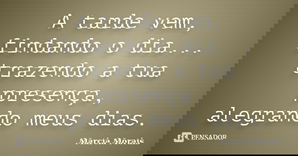 A tarde vem, findando o dia... trazendo a tua presença, alegrando meus dias.... Frase de Marcia Morais.