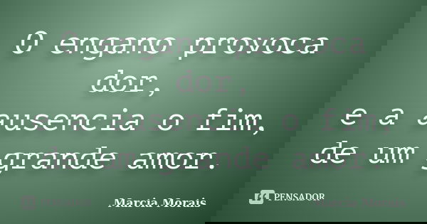 O engano provoca dor, e a ausencia o fim, de um grande amor.... Frase de Marcia Morais.