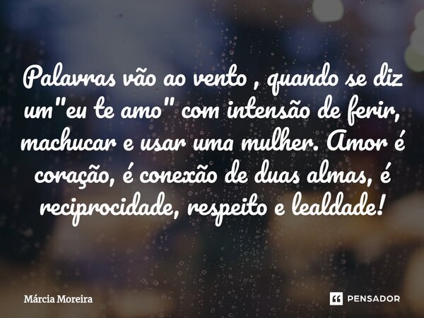 ⁠Palavras vão ao vento , quando se diz um "eu te amo" ⁠com intensão de ferir, machucar e usar uma mulher. Amor é coração, é conexão de duas almas, é r... Frase de Marcia moreira.
