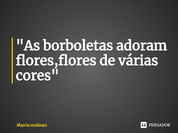 ⁠"As borboletas adoram flores,flores de várias cores"... Frase de Marcia mulinari.