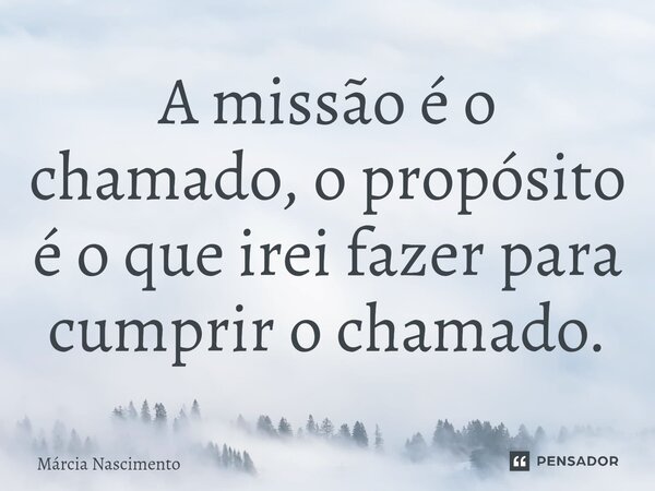 ⁠A missão é o chamado, o propósito é o que irei fazer para cumprir o chamado.⁠... Frase de Márcia Nascimento.