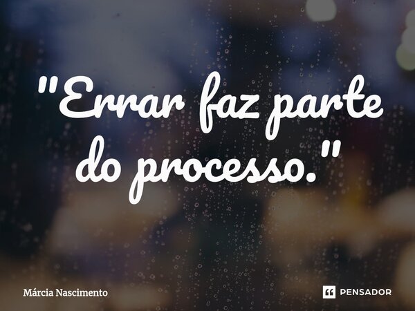 "Err⁠ar faz parte do processo."... Frase de Márcia Nascimento.