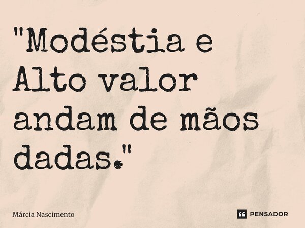 ⁠"Modéstia e Alto valor andam de mãos dadas."... Frase de Márcia Nascimento.