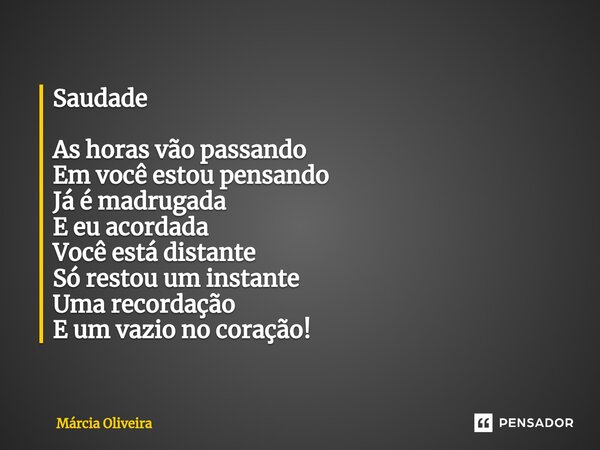 ⁠Saudade As horas vão passando Em você estou pensando Já é madrugada E eu acordada Você está distante Só restou um instante Uma recordação E um vazio no coração... Frase de Marcia Oliveira.