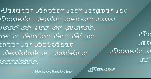 Prometo tentar ser sempre eu. Prometo tentar pensar como você de vez em quando. Prometo tentar ter fé no momento de tristeza. Prometo a lealdade e também a sinc... Frase de Marcia Paula Vaz.