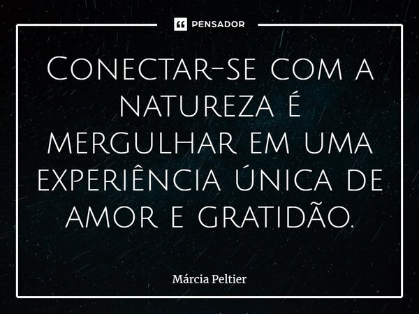 ⁠Conectar-se com a natureza é mergulhar em uma experiência única de amor e gratidão.... Frase de Márcia Peltier.