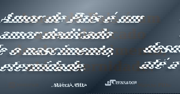 Amor de Pais é um amor dedicado desde o nascimento, até a eternidade.... Frase de Márcia Pitta.