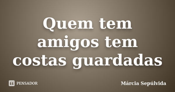 Quem tem amigos tem costas guardadas... Frase de Márcia Sepulvida.