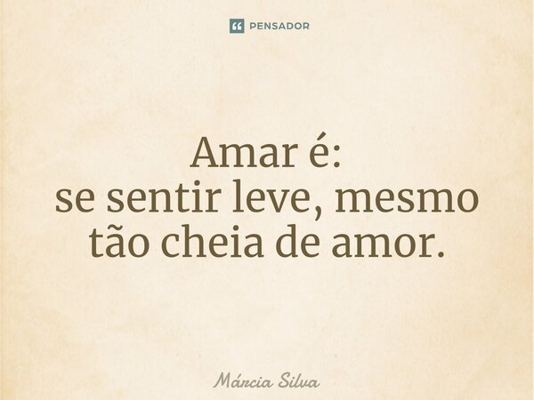 ⁠Amar é: se sentir leve, mesmo tão cheia de amor.... Frase de Márcia Silva.