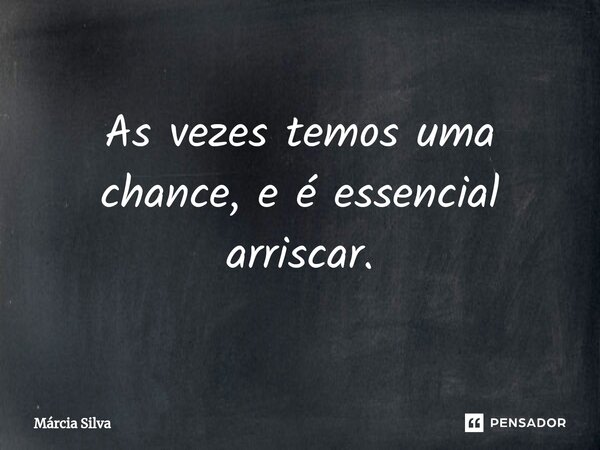 ⁠As vezes temos uma chance, e é essencial arriscar.... Frase de Márcia Silva.