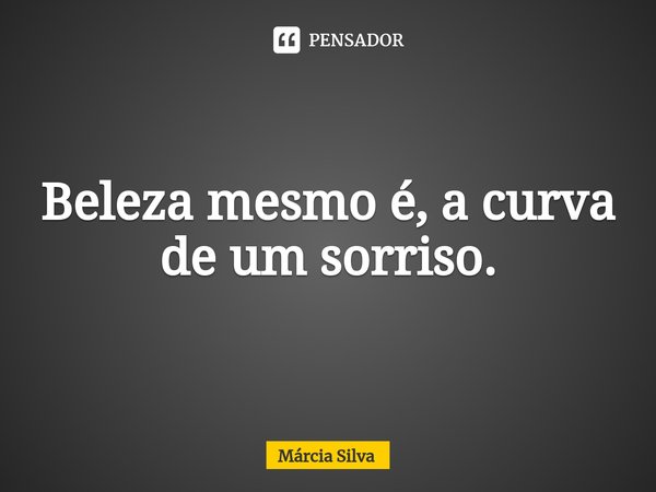 ⁠Beleza mesmo é, a curva de um sorriso.... Frase de Márcia Silva.