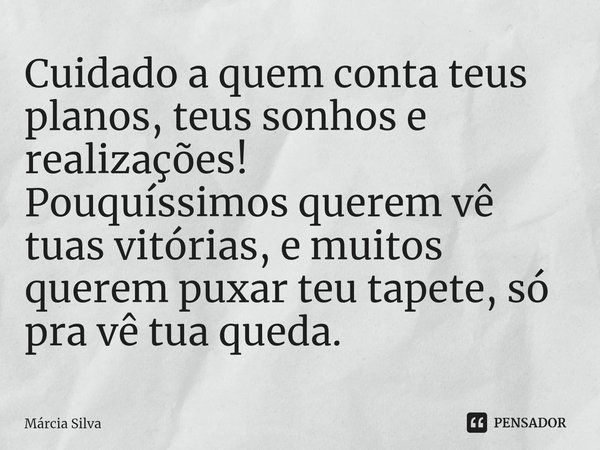 ⁠Cuidado a quem conta teus planos, teus sonhos e realizações!
Pouquíssimos querem vê tuas vitórias, e muitos querem puxar teu tapete, só pra vê tua queda.... Frase de Márcia Silva.