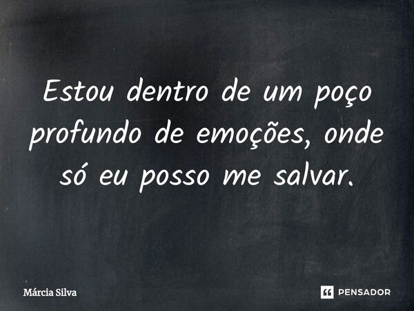 ⁠Estou dentro de um poço profundo de emoções, onde só eu posso me salvar.... Frase de Márcia Silva.