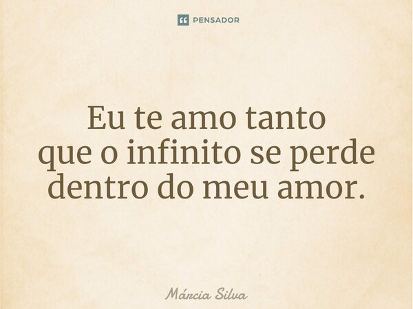 ⁠Eu te amo tanto que o infinito se perde dentro do meu amor.... Frase de Márcia Silva.