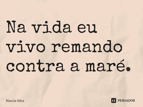 ⁠Na vida eu vivo remando contra a maré.... Frase de Márcia Silva.