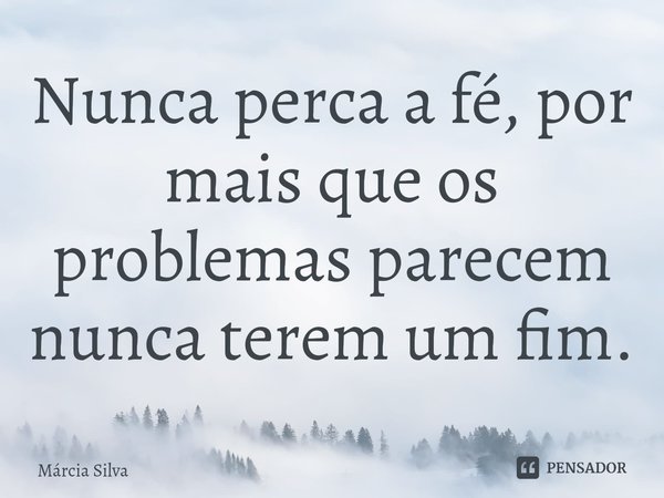 ⁠Nunca perca a fé, por mais que os problemas parecem nunca terem um fim.... Frase de Márcia Silva.