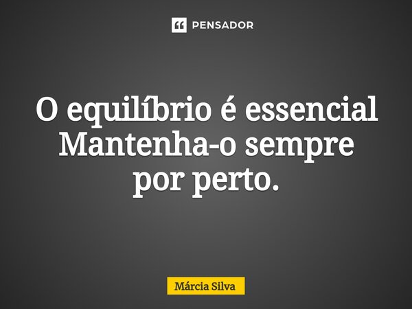 O equilíbrio é essencial ⁠Mantenha-o sempre por perto.... Frase de Márcia Silva.