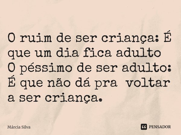 ⁠O ruim de ser criança: É que um dia fica adulto
O péssimo de ser adulto: É que não dá pra voltar a ser criança.... Frase de Márcia Silva.