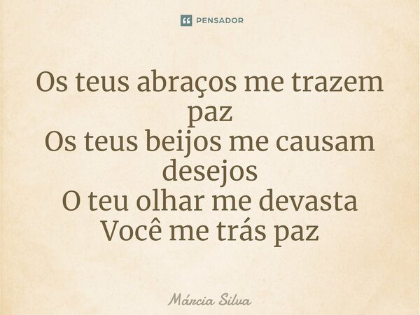 Os teus abraços me trazem paz Os teus beijos me causam desejos O teu olhar me devasta Você me traz paz⁠... Frase de Márcia Silva.