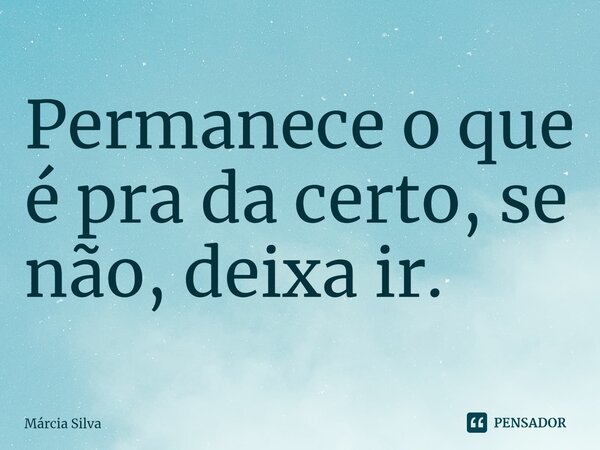 ⁠Permanece o que é pra da certo, se não, deixa ir.... Frase de Márcia Silva.