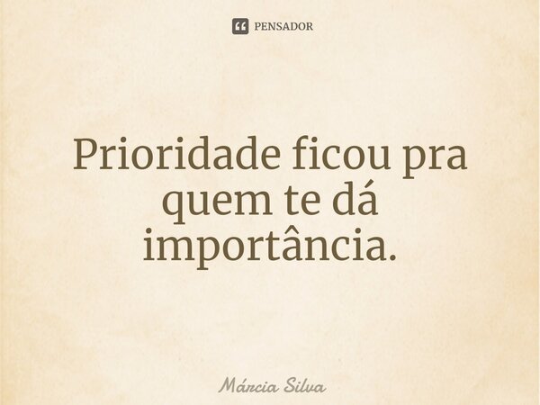 ⁠Prioridade ficou pra quem te dá importância.... Frase de Márcia Silva.