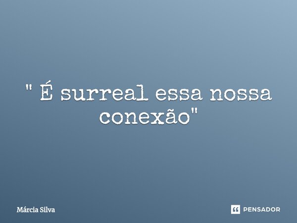 ⁠" É surreal essa nossa conexão "... Frase de Márcia Silva.